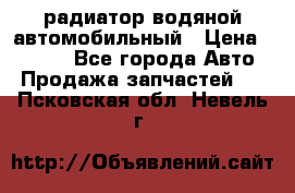 радиатор водяной автомобильный › Цена ­ 6 500 - Все города Авто » Продажа запчастей   . Псковская обл.,Невель г.